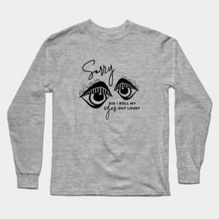 Sorry did I roll my eyes out loud Long Sleeve T-Shirt